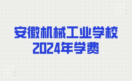 安徽机械工业学校2024年学费多少？