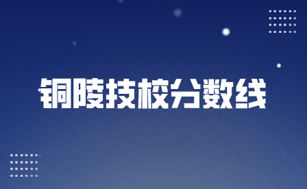 2024年铜陵技校分数线怎么查？