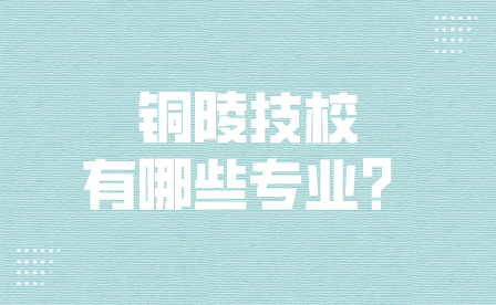 铜陵技校一般有哪些热门专业？