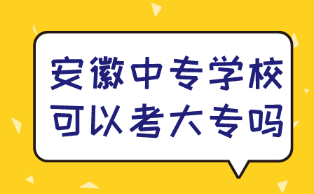 安徽中专学校可以考大专吗?