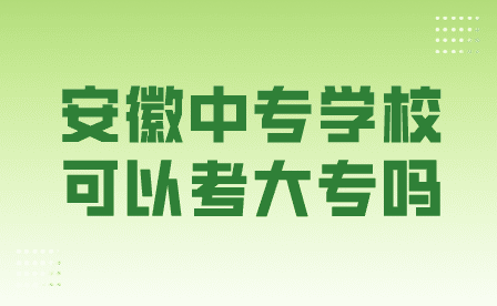 安徽中专学校可以考大专吗