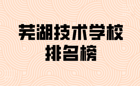 芜湖技校学校排名榜一览表