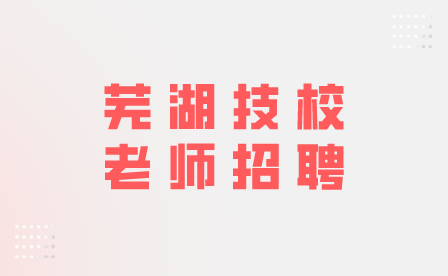 芜湖技校老师招聘