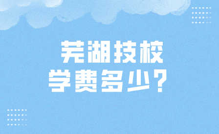 芜湖技校学费一般是多少？