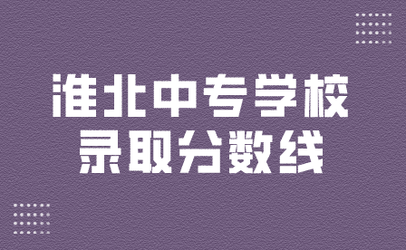 淮北中专学校录取分数线是多少？