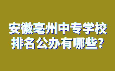 安徽亳州中专学校排名公办