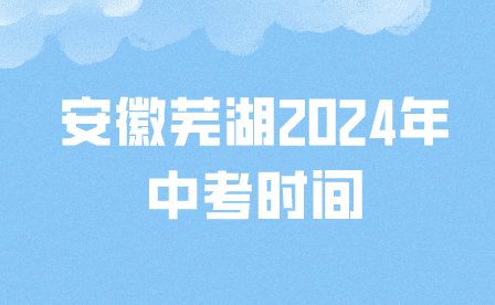 安徽芜湖2024年中考时间