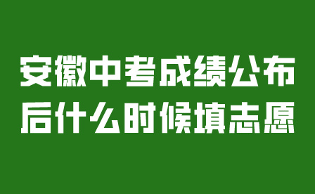 安徽中考成绩公布后什么时候填志愿?