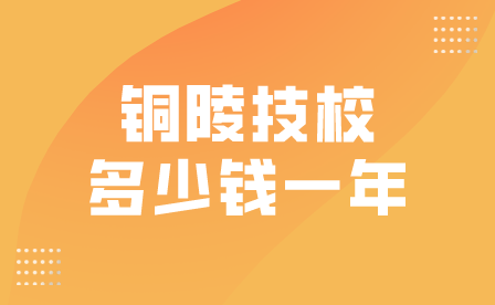 铜陵技校学费多少钱一年？