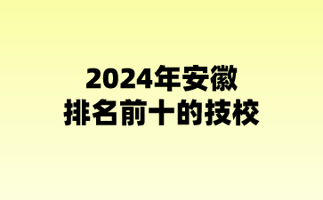 2024年安徽排名前十的技校