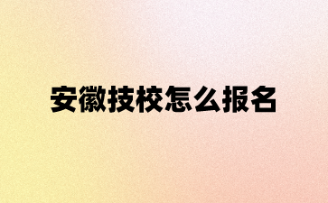 安徽技校怎么报名