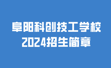 阜阳科创技工学校2024招生简章
