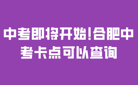 中考即将开始!合肥2024年中考考点可以查询