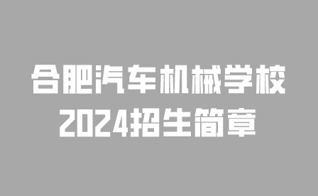 合肥汽车机械学校2024招生简章