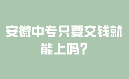 安徽中专只要交钱就能上吗?