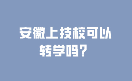 安徽上技校可以转学吗？