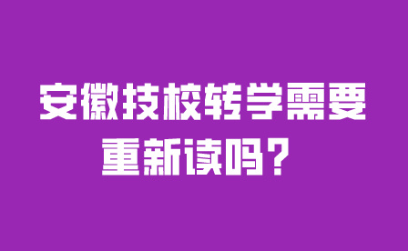 安徽技校转学需要重新读吗？