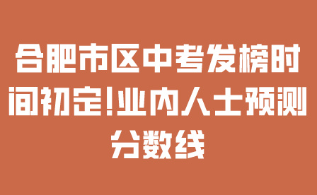 合肥2024年市区中考发榜时间初定!业内人士预测分数线