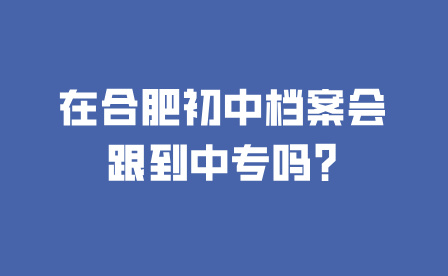 在合肥初中档案会跟到中专吗?