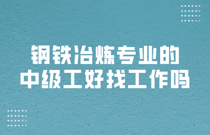 钢铁冶炼专业的中级工好找工作吗？