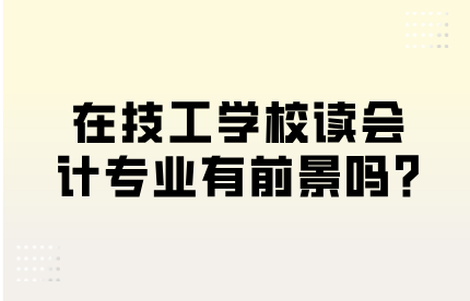 在技工学校读会计专业有前景吗?