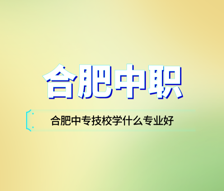 合肥中专技校学什么专业好？