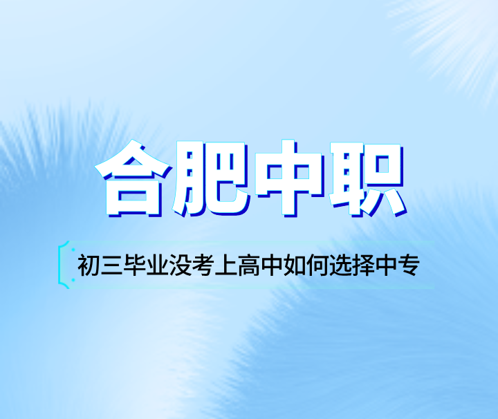 初三毕业没考上高中如何选择合肥中专？