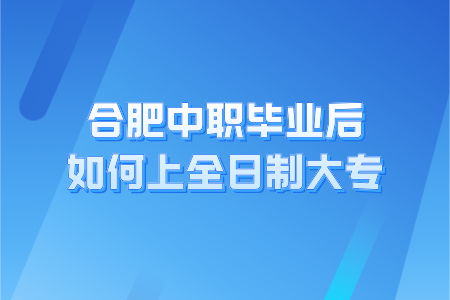 合肥中专毕业后如何上全日制大专?