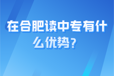 合肥读中专有什么优势？