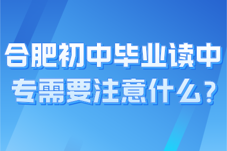 合肥初中毕业读中专需要注意什么？