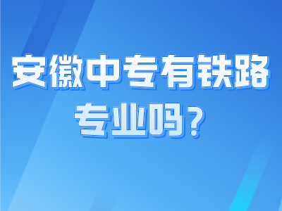 安徽中专有铁路专业吗?