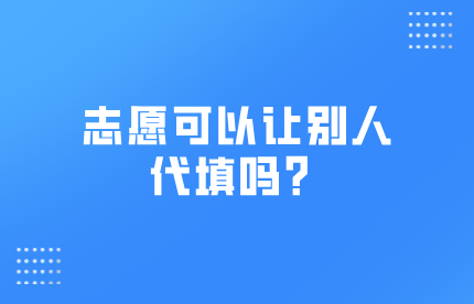 志愿可以让别人代填吗？志愿确认后可以修改吗？