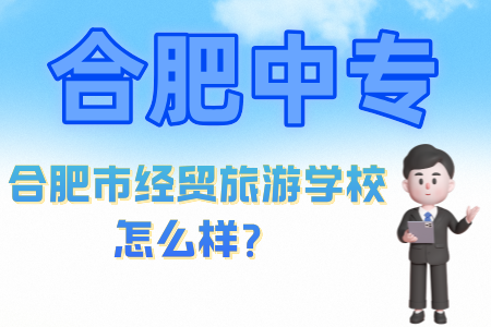 合肥市经贸旅游学校怎么样？