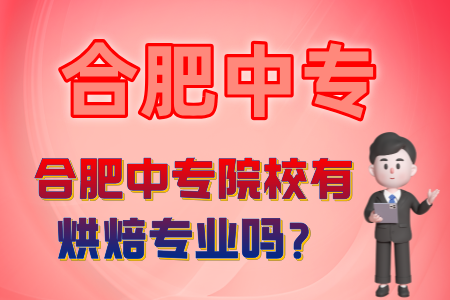 合肥中专院校有烘焙专业吗？