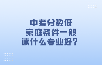 中考分数低，家庭条件一般读什么专业好？