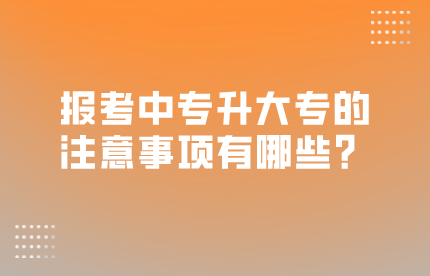 报考中专升大专的注意事项有哪些？