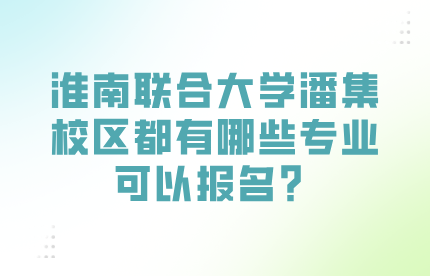 淮南联合大学潘集校区都有哪些专业可以报名？