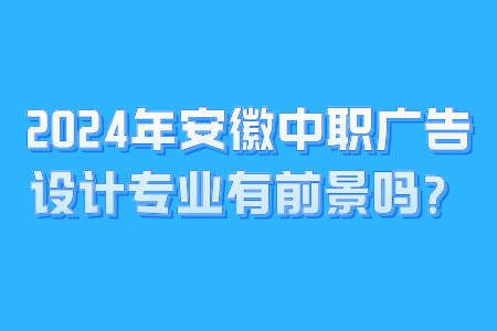 2024年安徽中职广告设计专业有前景吗？