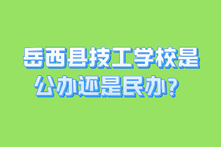 岳西县技工学校是公办还是民办？