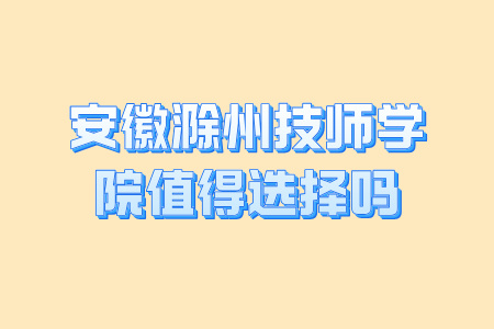 安徽滁州技师学院值得选择吗？