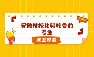 安徽技校比较吃香的专业