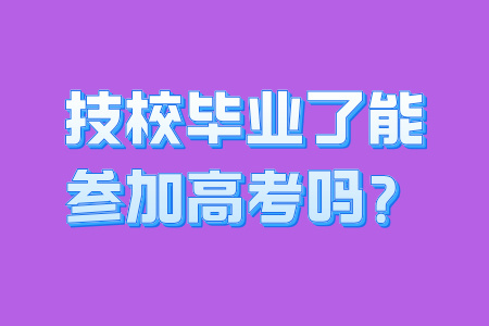 技校毕业了能参加高考吗？