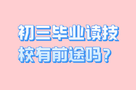 初三毕业读技校有前途吗？