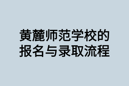 黄麓师范学院的报名与录取流程