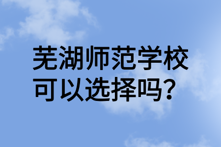 芜湖师范学校可以选择吗?