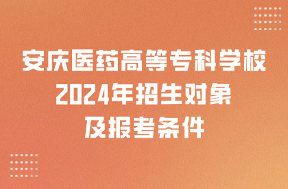 安庆医药高等专科学校2024年招生对象及报考条件