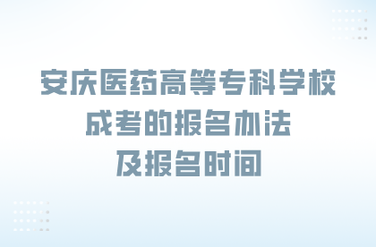 安庆医药高等专科学校成考的报名办法及报名时间