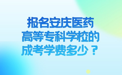 报名安庆医药高等专科学校的成考学费多少？