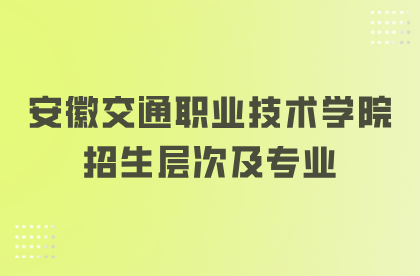 安徽交通职业技术学院招生层次及专业