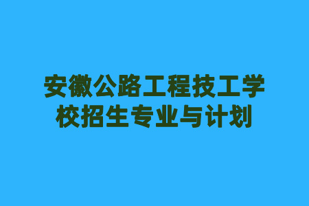 安徽公路工程技工学校招生专业与计划